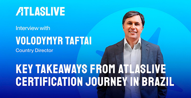 Principais conclusões da jornada de certificação da Atlaslive no Brasil por Volodymyr Taftai, Diretor Nacional
